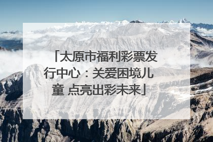 太原市福利彩票发行中心：关爱困境儿童 点亮出彩未来