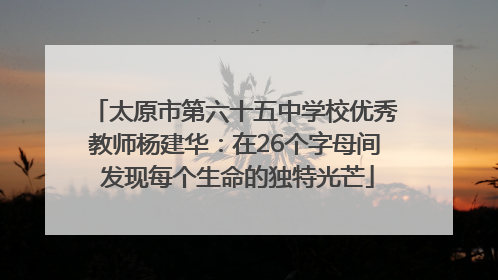 太原市第六十五中学校优秀教师杨建华：在26个字母间 发现每个生命的独特光芒