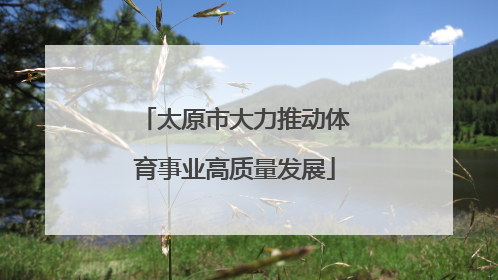 太原市大力推动体育事业高质量发展