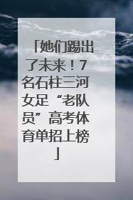 她们踢出了未来！7名石柱三河女足“老队员”高考体育单招上榜