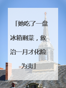 她吃了一盘冰箱剩菜，救治一月才化险为夷