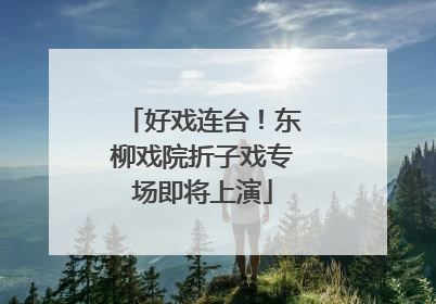 好戏连台！东柳戏院折子戏专场即将上演