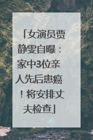 女演员贾静雯自曝：家中3位亲人先后患癌！将安排丈夫检查