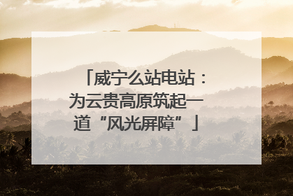 威宁么站电站：为云贵高原筑起一道“风光屏障”