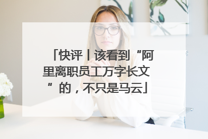 快评丨该看到“阿里离职员工万字长文”的，不只是马云