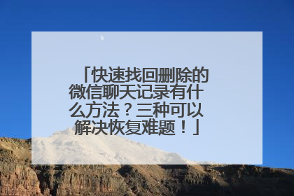 快速找回删除的微信聊天记录有什么方法？三种可以解决恢复难题！