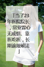 当了23年医院院长，常亚霖心无戒惧、靠医吃医，长期逾规破法