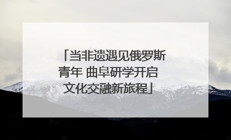当非遗遇见俄罗斯青年 曲阜研学开启文化交融新旅程