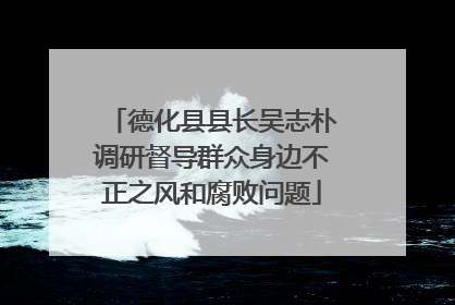 德化县县长吴志朴调研督导群众身边不正之风和腐败问题