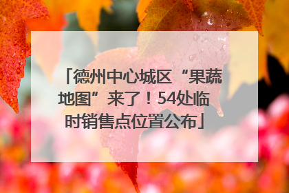 德州中心城区“果蔬地图”来了！54处临时销售点位置公布