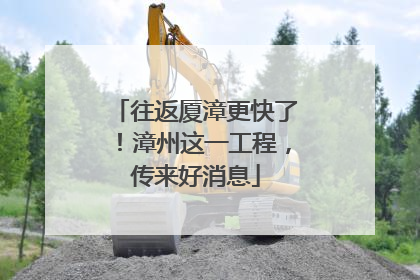 往返厦漳更快了！漳州这一工程，传来好消息