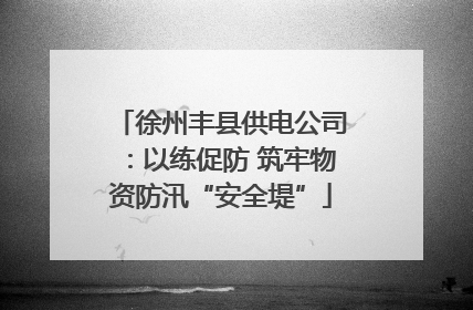 徐州丰县供电公司：以练促防 筑牢物资防汛“安全堤”
