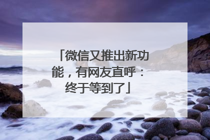 微信又推出新功能，有网友直呼：终于等到了