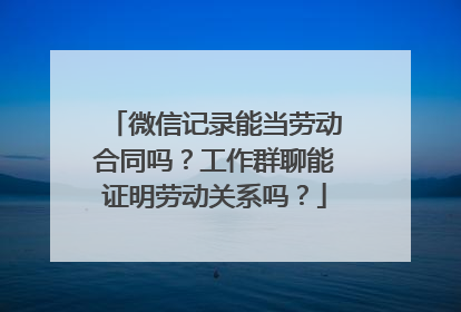 微信记录能当劳动合同吗？工作群聊能证明劳动关系吗？