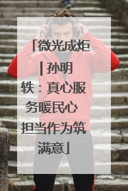 微光成炬 | 孙明轶：真心服务暖民心 担当作为筑满意