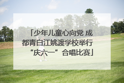 少年儿童心向党 成都青白江姚渡学校举行“庆六一”合唱比赛