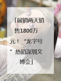 展销两天销售1800万元！“龙字号”热销深圳文博会