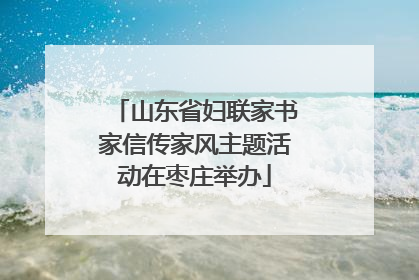山东省妇联家书家信传家风主题活动在枣庄举办