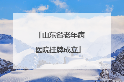 山东省老年病医院挂牌成立