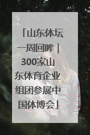 山东体坛一周回眸｜300家山东体育企业组团参展中国体博会