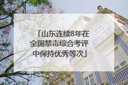 山东连续8年在全国禁毒综合考评中保持优秀等次