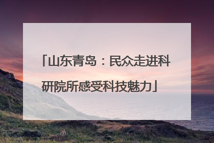 山东青岛：民众走进科研院所感受科技魅力