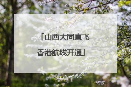 山西大同直飞香港航线开通