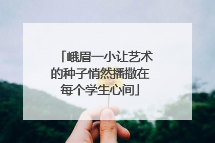 峨眉一小让艺术的种子悄然播撒在每个学生心间