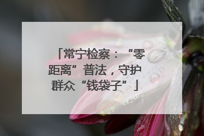 常宁检察：“零距离”普法，守护群众“钱袋子”