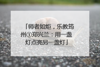 师者如炬，乐教筠州③郑兴兰：用一盏灯点亮另一盏灯