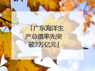 广东海洋生产总值率先突破2万亿元