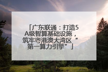 广东联通：打造5A级智算基础设施，筑牢粤港澳大湾区“第一算力引擎”