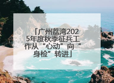 广州荔湾2025年度秋季征兵工作从“心动”向“身检”转进