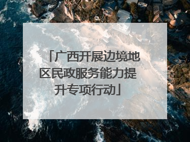 广西开展边境地区民政服务能力提升专项行动