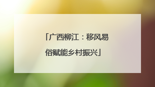 广西柳江：移风易俗赋能乡村振兴