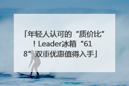 年轻人认可的“质价比”！Leader冰箱“618”双重优惠值得入手