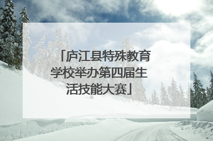 庐江县特殊教育学校举办第四届生活技能大赛