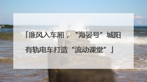 廉风入车厢，“海晏号”城阳有轨电车打造“流动课堂”