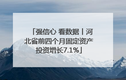 强信心 看数据丨河北省前四个月固定资产投资增长7.1%