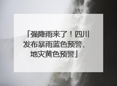 强降雨来了！四川发布暴雨蓝色预警、地灾黄色预警