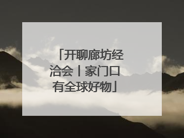 开聊廊坊经洽会丨家门口有全球好物