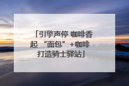 引擎声停 咖啡香起 “面包”+咖啡 打造骑士驿站