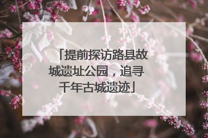 提前探访路县故城遗址公园，追寻千年古城遗迹