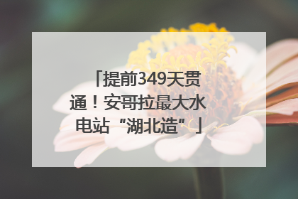 提前349天贯通!安哥拉最大水电站“湖北造”
