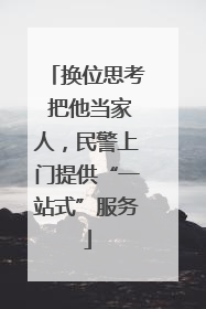 换位思考 把他当家人，民警上门提供“一站式”服务