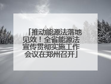 推动能源法落地见效！全省能源法宣传贯彻实施工作会议在郑州召开