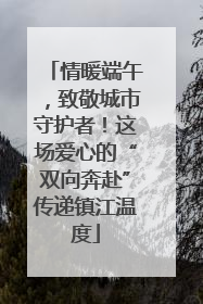 情暖端午，致敬城市守护者！这场爱心的“双向奔赴”传递镇江温度