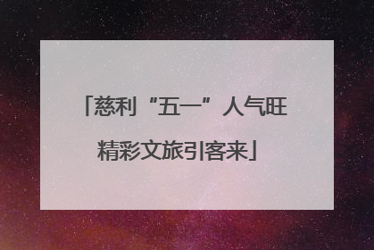 慈利“五一”人气旺 精彩文旅引客来