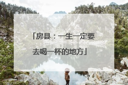 房县：一生一定要去喝一杯的地方