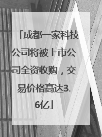 成都一家科技公司将被上市公司全资收购，交易价格高达3.6亿